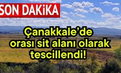 Çanakkale’de orası sit alanı olarak tescillendi!