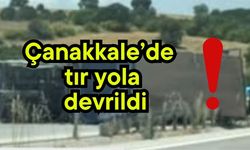Çanakkale’de tır yola devrildi!