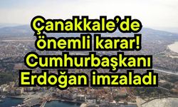 Çanakkale’de önemli karar! Cumhurbaşkanı Erdoğan imzaladı