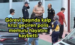 Görevi başında kalp krizi geçiren polis memuru hayatını kaybetti