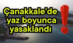 Çanakkale'de yaz boyunca yasaklandı!