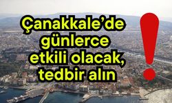 Çanakkale’de günlerce etkili olacak, tedbir alın!