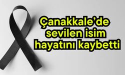 Çanakkale’de sevilen isim hayatını kaybetti