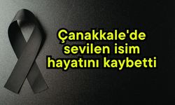 Çanakkale'de sevilen isim hayatını kaybetti