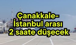 Çanakkale- İstanbul arası 2 saate düşecek