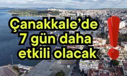 Çanakkale’de 7 gün daha etkili olacak!