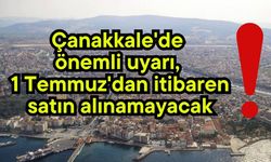 Çanakkale'de önemli uyarı, 1 Temmuz'dan itibaren satın alınamayacak!