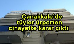 Çanakkale’de tüyler ürperten cinayette karar çıktı (Video)
