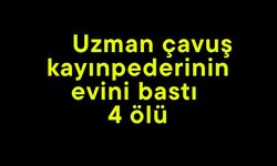 Uzman çavuş kayınpederinin evini bastı 4 ölü