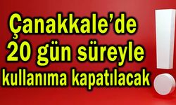 Çanakkale’de 20 gün süreyle kullanıma kapatılacak