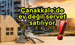 Çanakkale’de ev değil servet satılıyor!