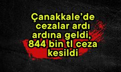Çanakkale’de cezalar ardı ardına geldi, 844 bin tl ceza kesildi