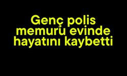 Genç polis memuru evinde hayatını kaybetti