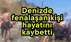 Denizde fenalaşan kişi hayatını kaybetti