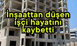 İnşaattan düşen işçi hayatını kaybetti