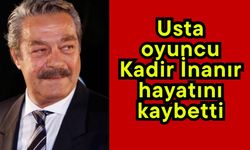Usta oyuncu Kadir İnanır hayatını kaybetti