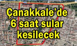 Çanakkale’de 6 saat sular kesilecek