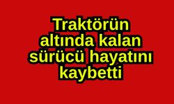 Traktörün altında kalan sürücü hayatını kaybetti