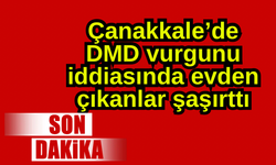 Çanakkale’de DMD vurgunu iddiasında evden çıkanlar şaşırttı