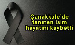 Çanakkale’de tanınan isim hayatını kaybetti