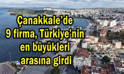 Çanakkale’de 9 firma Türkiye’nin en büyükleri arasına girdi