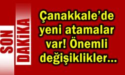 Çanakkale’de yeni atamalar var! Önemli değişiklikler