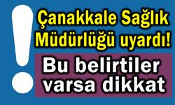 Çanakkale Sağlık Müdürlüğü uyardı! Bu belirtiler varsa dikkat