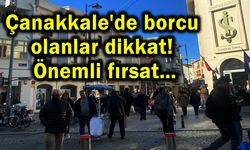 Çanakkale'de borcu olanlar dikkat! Önemli fırsat