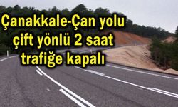 Çanakkale-Çan yolu 2 saat çift yönlü trafiğe kapalı
