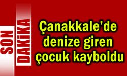 Çanakkale’de denize giren çocuk kayboldu