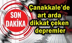Çanakkale’de art arda dikkat çeken depremler