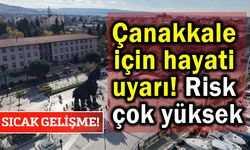Çanakkale için hayati uyarı! Risk çok yüksek