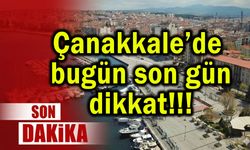 Çanakkale’de bugün son gün, dikkat!