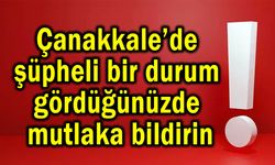 Çanakkale’de şüpheli bir durum gördüğünüzde mutlaka bildirin