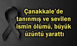 Çanakkale’de tanınmış ve sevilen ismin ölümü üzüntü yarattı
