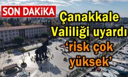 Çanakkale Valiliği uyardı ‘risk çok yüksek’