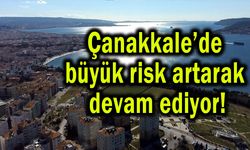 Çanakkale’de büyük risk artarak devam ediyor!