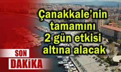 Çanakkale’nin tamamını etkisi altına alacak