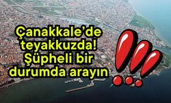 Çanakkale’de teyakkuzda! Şüpheli bir durumda arayın