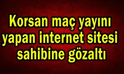 Korsan maç yayını yapan internet sitesi sahibine gözaltı