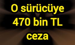 O sürücüye 470 bin TL ceza