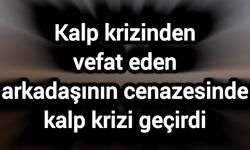 Kalp krizinden vefat eden arkadaşının cenazesinde kalp krizi geçirdi