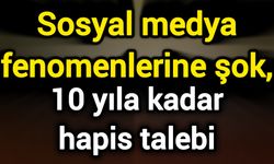 Sosyal medya fenomenlerine şok, 10 yıla kadar hapis talebi