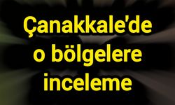 Çanakkale'de o bölgelere inceleme