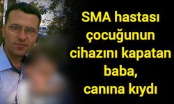SMA hastası çocuğunun cihazını kapatan baba, canına kıydı