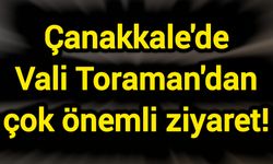 Çanakkale'de Vali Toraman'dan çok önemli ziyaret!