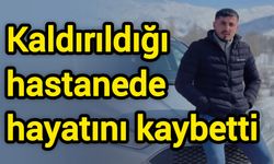 Kaldırıldığı hastanede hayatını kaybetti