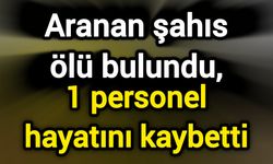 Kayıp şahıs ölü bulundu, 1 personel hayatını kaybetti