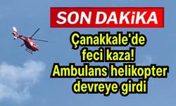 Çanakkale'de feci kaza! Ambulans helikopter devreye girdi