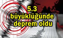 5.3 büyüklüğünde deprem oldu